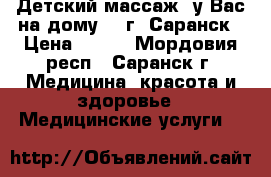 Детский массаж (у Вас на дому),  г. Саранск › Цена ­ 600 - Мордовия респ., Саранск г. Медицина, красота и здоровье » Медицинские услуги   